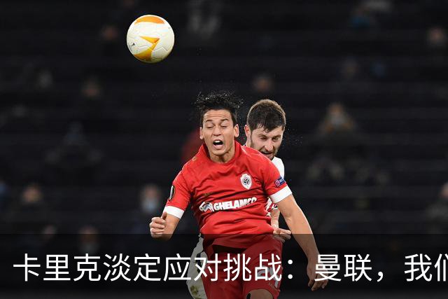 卡里克淡定应对挑战：曼联，我们会重回巅峰的！