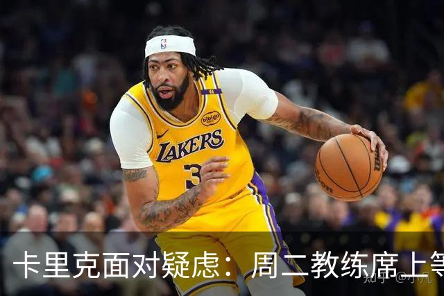 卡里克面对疑虑：周二教练席上等你来！