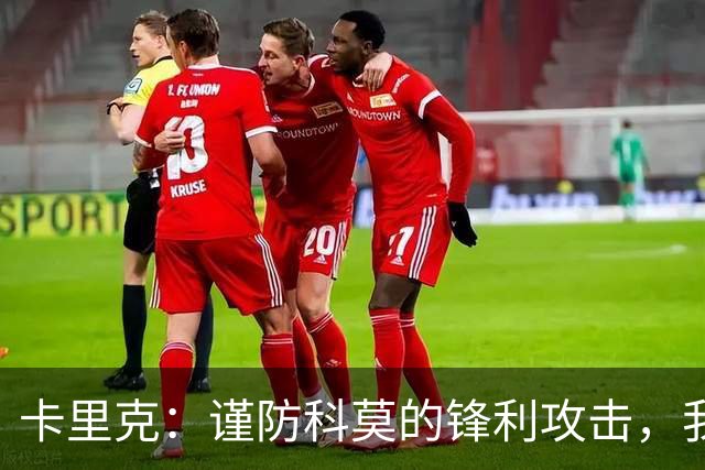 卡里克：谨防科莫的锋利攻击，我们也要展现风采！