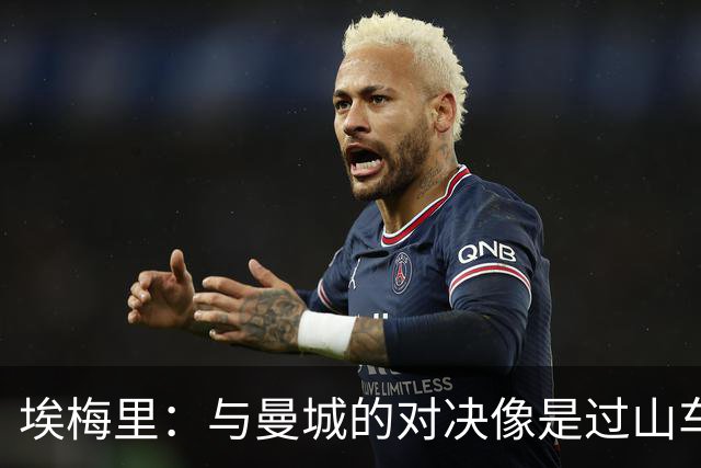 埃梅里：与曼城的对决像是过山车，我依然乐在其中！