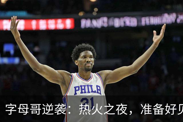 字母哥逆袭：热火之夜，准备好见证传奇！