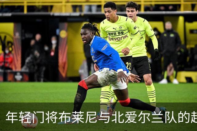年轻门将布莱尼与北爱尔兰队的超级冒险