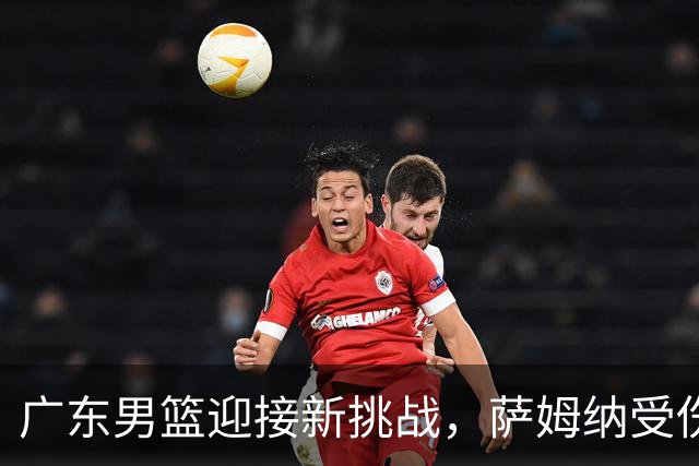 广东男篮迎接新挑战，萨姆纳受伤，洛夫顿助阵待命