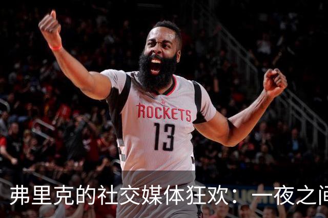 弗里克的社交媒体狂欢：一夜之间吸粉百万的奇迹