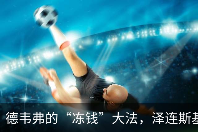 德韦弗的“冻钱”大法，泽连斯基的烦恼有多深？