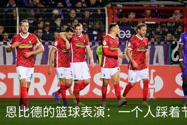 恩比德的篮球表演：一个人踩着节拍狂欢