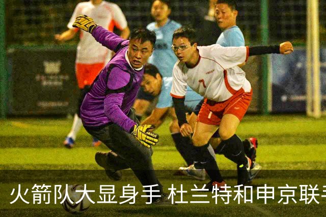 火箭队大显身手 杜兰特和申京联手飞天遁地击败独行侠