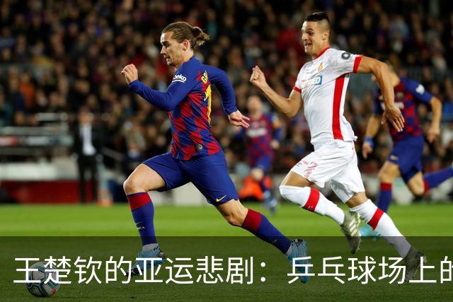王楚钦的亚运悲剧：乒乓球场上的意外失利与金牌梦的破灭