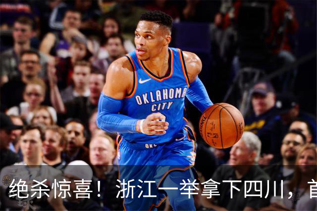 绝杀惊喜！浙江一举拿下四川，首节领先14分如鱼得水