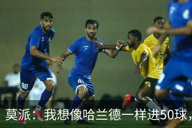 莫派：我想像哈兰德一样进50球，结果却踢了个“空门球