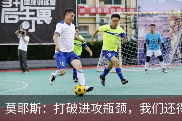 莫耶斯：打破进攻瓶颈，我们还得加油！