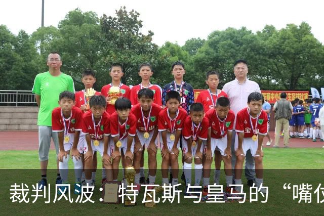 裁判风波：特瓦斯与皇马的“嘴仗”你追我赶