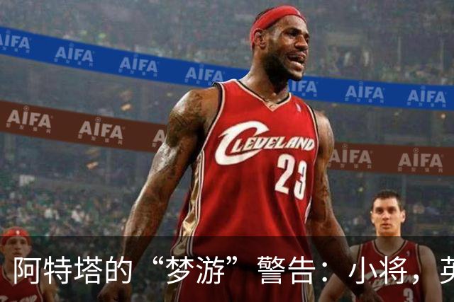 阿特塔的“梦游”警告：小将，英超可不是游乐场！