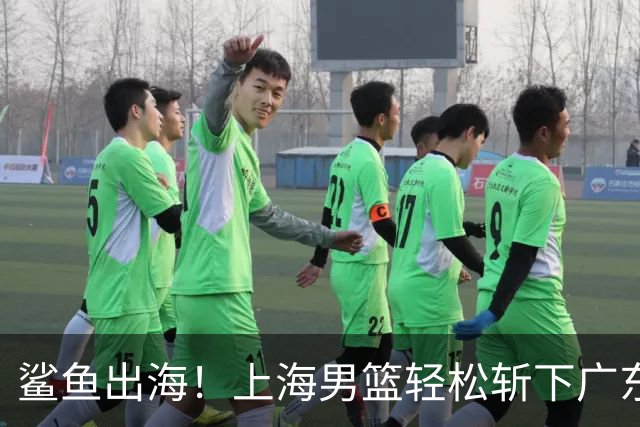 鲨鱼出海！上海男篮轻松斩下广东