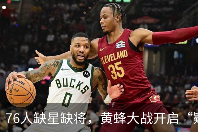 76人缺星缺将，黄蜂大战开启“疑云模式”！